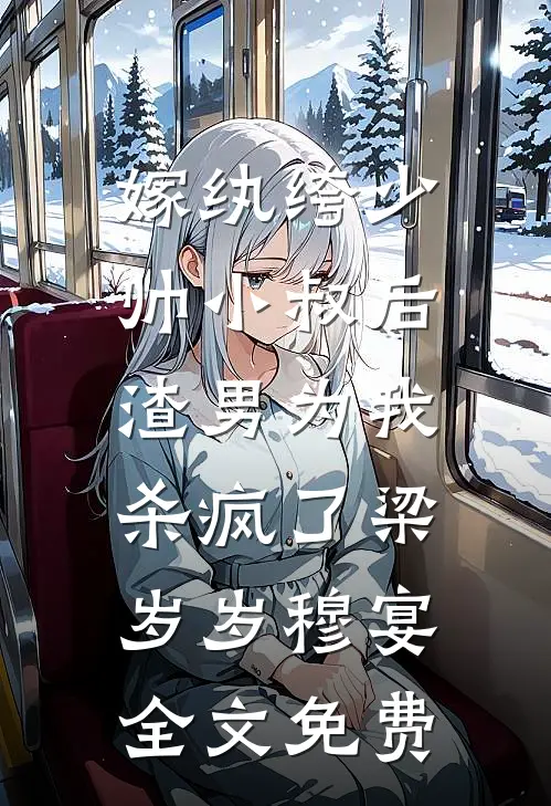 嫁纨绔少帅小叔后，渣男为我杀疯了梁岁岁穆宴全文免费