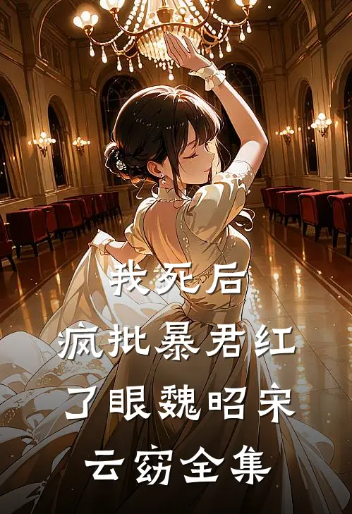 我死后，疯批暴君红了眼魏昭宋云窈全集
