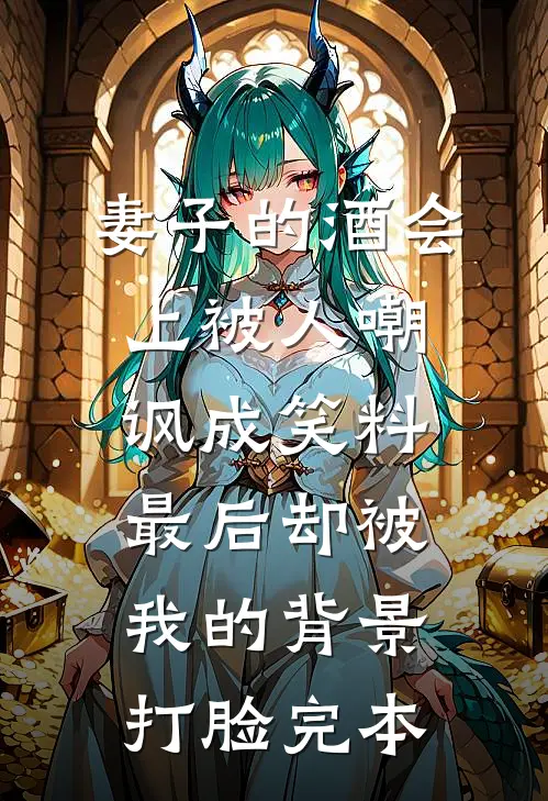 妻子的酒会上被人嘲讽成笑料，最后却被我的背景打脸完本