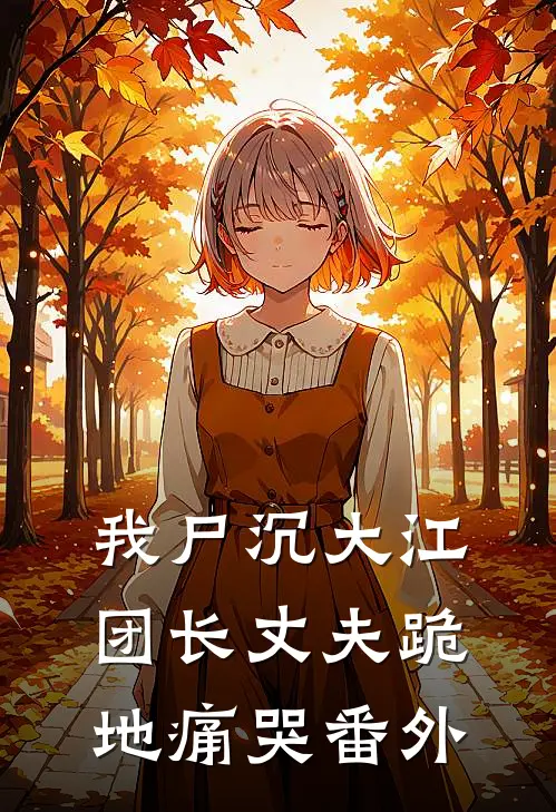 我尸沉大江，团长丈夫跪地痛哭番外