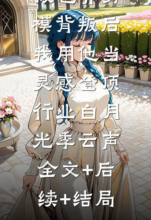 被包养男模背叛后，我用他当灵感登顶行业白月光季云声:全文+后续+结局