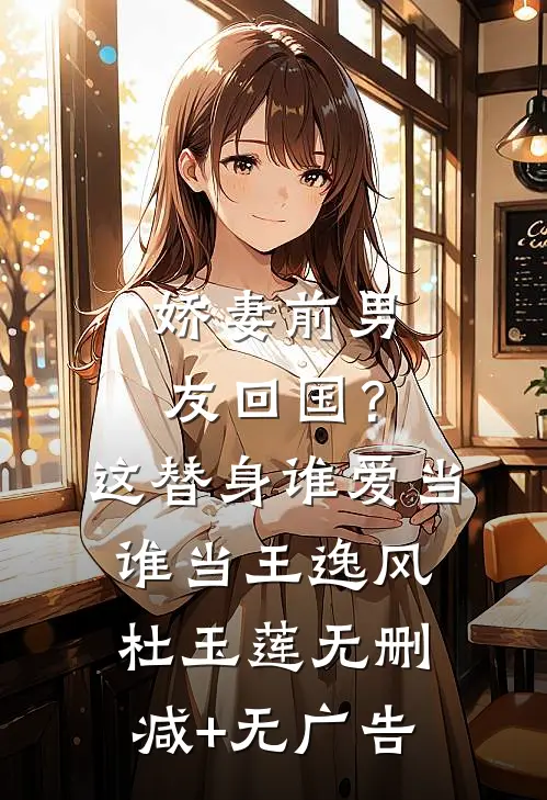 娇妻前男友回国？这替身谁爱当谁当王逸风杜玉莲无删减+无广告