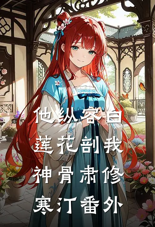 他纵容白莲花剖我神骨肃修寒汀番外
