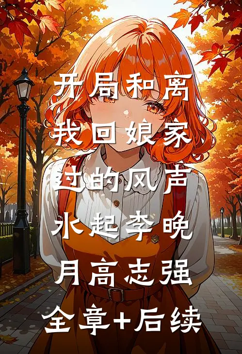 开局和离，我回娘家过的风声水起李晚月高志强:全章+后续