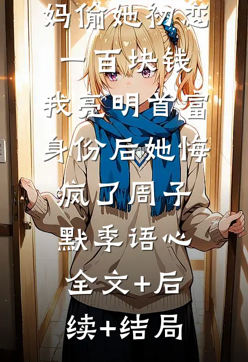 老婆诬陷我妈偷她初恋一百块钱，我亮明首富身份后她悔疯了周子默季语心全文+后续+结局