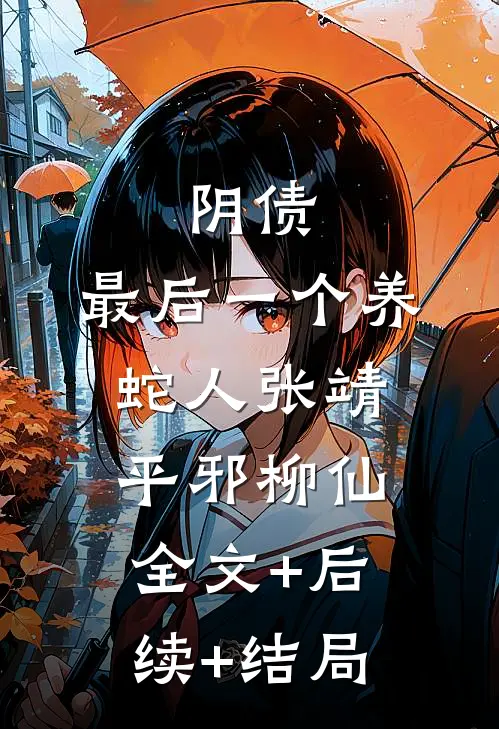 阴债：最后一个养蛇人张靖平邪柳仙:全文+后续+结局