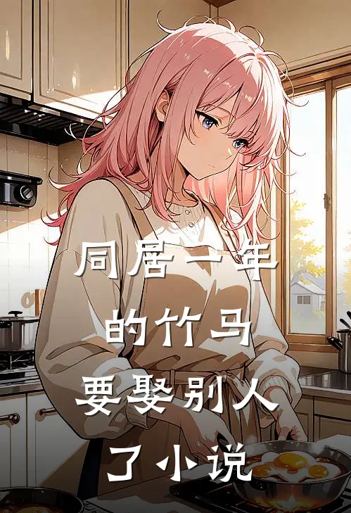 同居一年的竹马，要娶别人了小说