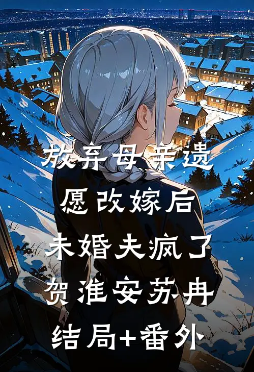 放弃母亲遗愿改嫁后，未婚夫疯了贺淮安苏冉结局+番外