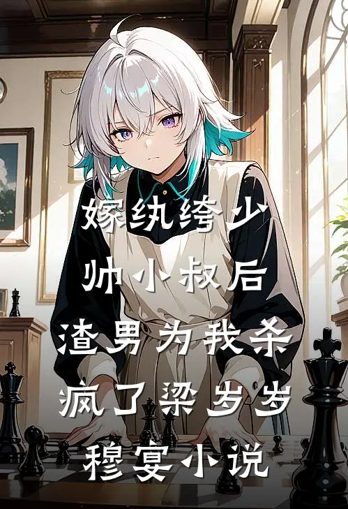 嫁纨绔少帅小叔后，渣男为我杀疯了梁岁岁穆宴小说