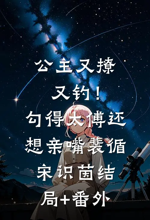 公主又撩又钓！勾得太傅还想亲嘴裴循宋识茵结局+番外