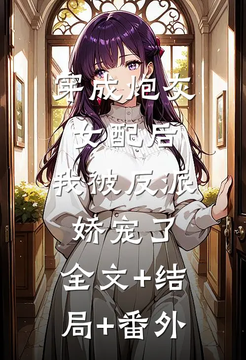 穿成炮灰女配后，我被反派娇宠了:全文+结局+番外