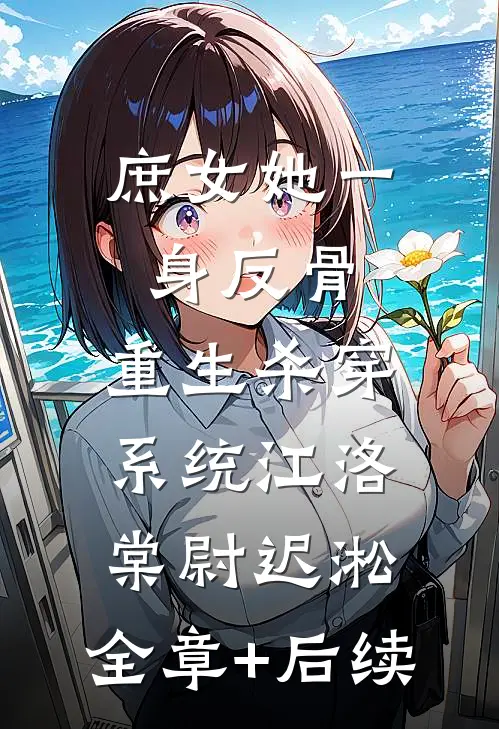 庶女她一身反骨，重生杀穿系统江洛棠尉迟淞:全章+后续