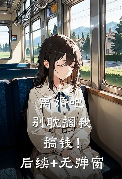 离婚吧，别耽搁我搞钱！后续+无弹窗