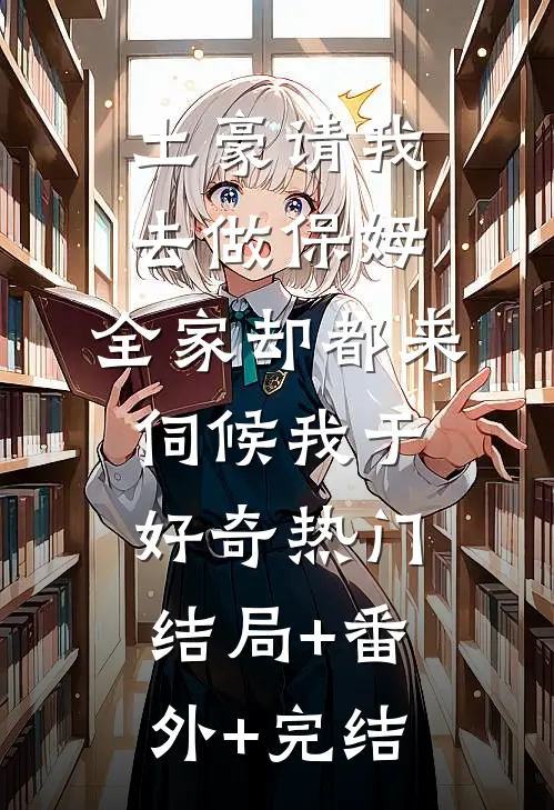 土豪请我去做保姆，全家却都来伺候我于好奇热门结局+番外+完结