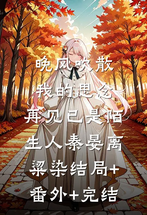 晚风吹散我的思念，再见已是陌生人秦晏离粱染结局+番外+完结