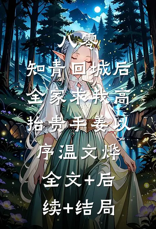 八零：知青回城后全家求我高抬贵手姜以序温文烨:全文+后续+结局