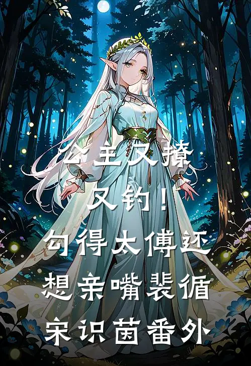 公主又撩又钓！勾得太傅还想亲嘴裴循宋识茵番外
