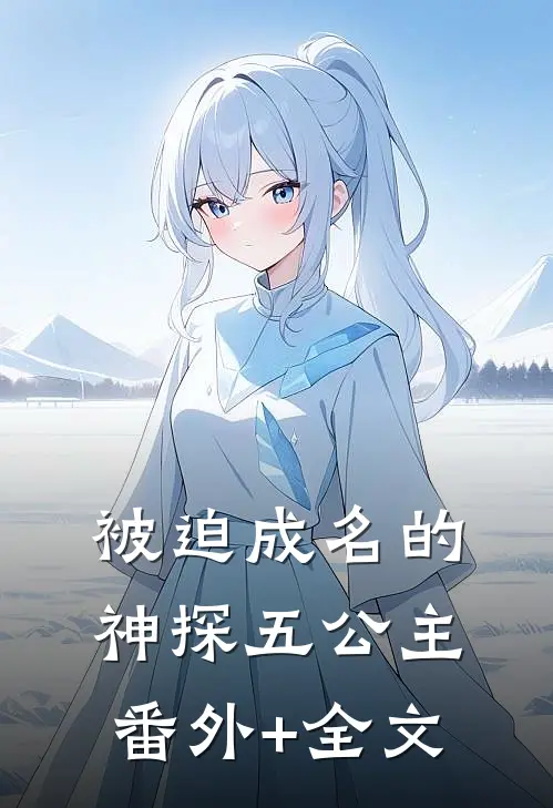 被迫成名的神探五公主(番外)+(全文)