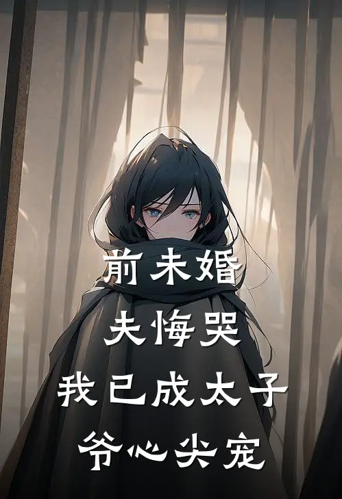 前未婚夫悔哭，我已成太子爷心尖宠