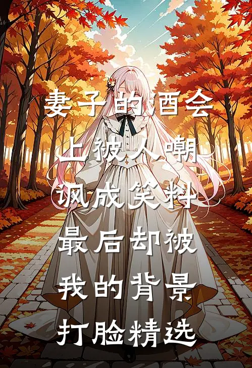 妻子的酒会上被人嘲讽成笑料，最后却被我的背景打脸精选