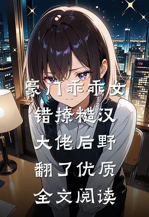 豪门乖乖女，错撩糙汉大佬后野翻了优质全文阅读
