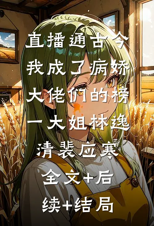 直播通古今：我成了病娇大佬们的榜一大姐林逸清裴应寒:全文+后续+结局