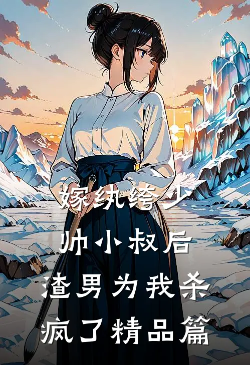嫁纨绔少帅小叔后，渣男为我杀疯了精品篇