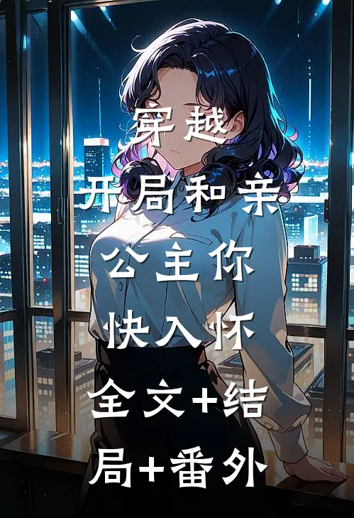 穿越：开局和亲，公主你快入怀:全文+结局+番外