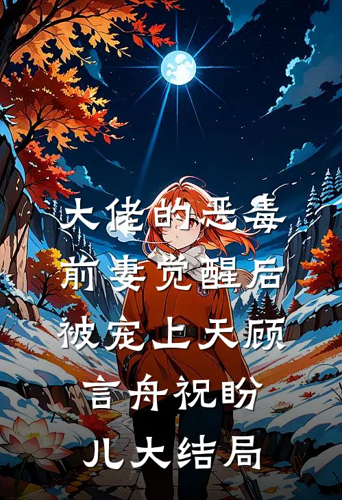 大佬的恶毒前妻觉醒后，被宠上天顾言舟祝盼儿大结局