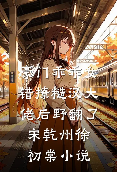 豪门乖乖女，错撩糙汉大佬后野翻了宋乾州徐初棠小说
