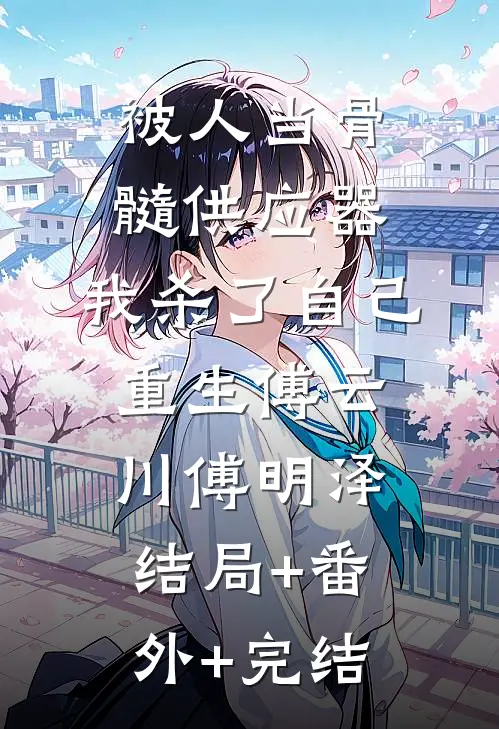 被人当骨髓供应器，我杀了自己重生傅云川傅明泽结局+番外+完结