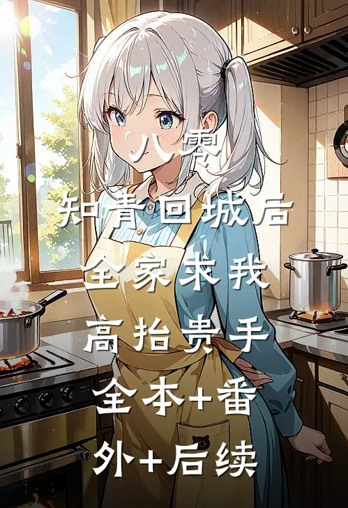 八零：知青回城后全家求我高抬贵手:全本+番外+后续