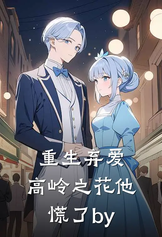 重生弃爱，高岭之花他慌了by