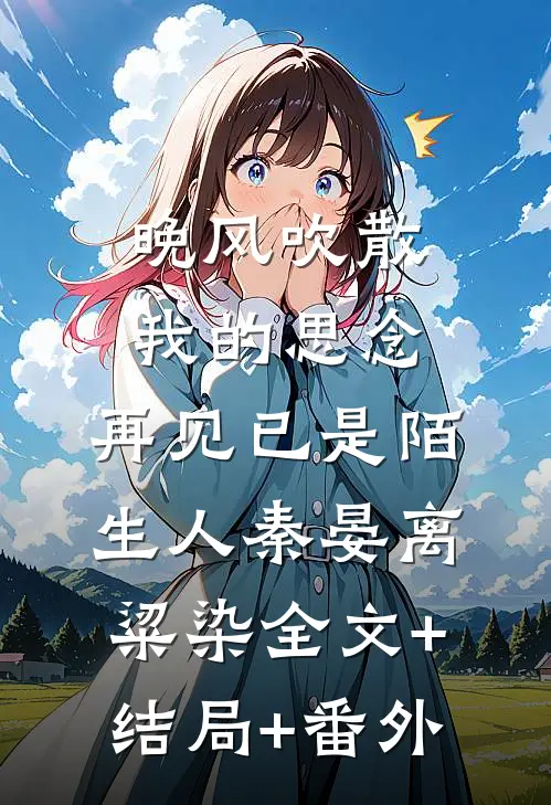晚风吹散我的思念，再见已是陌生人秦晏离粱染全文+结局+番外