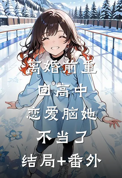 离婚前重回高中，恋爱脑她不当了:结局+番外