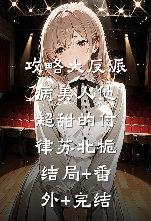 攻略大反派，病美人他超甜的付律苏北栀:结局+番外+完结