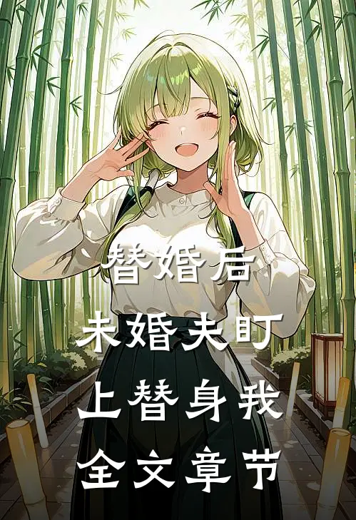 替婚后，未婚夫盯上替身我全文章节