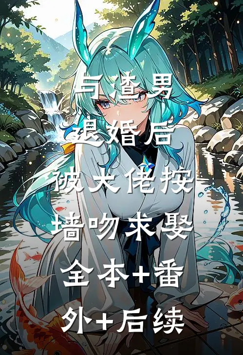 与渣男退婚后，被大佬按墙吻求娶:全本+番外+后续