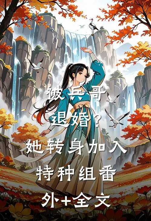 被兵哥退婚？她转身加入特种组(番外)+(全文)