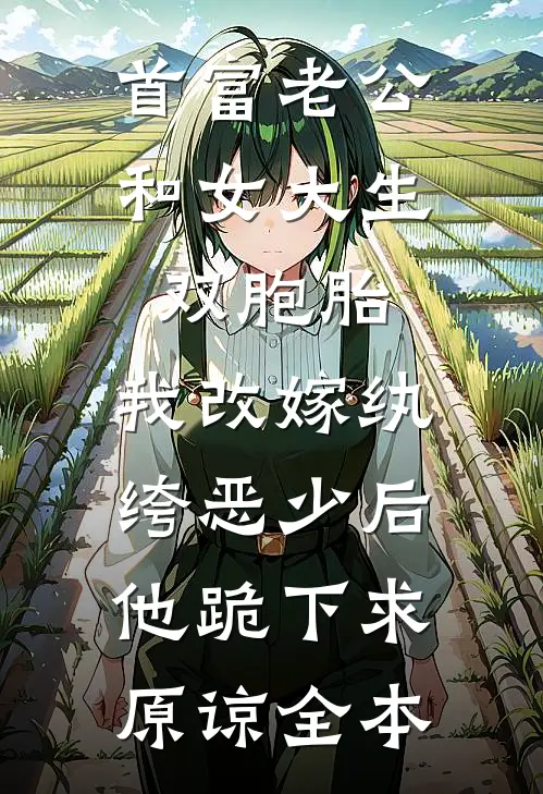 首富老公和女大生双胞胎，我改嫁纨绔恶少后他跪下求原谅全本