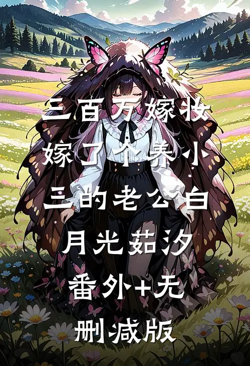三百万嫁妆，嫁了个养小三的老公白月光茹汐:番外+无删减版