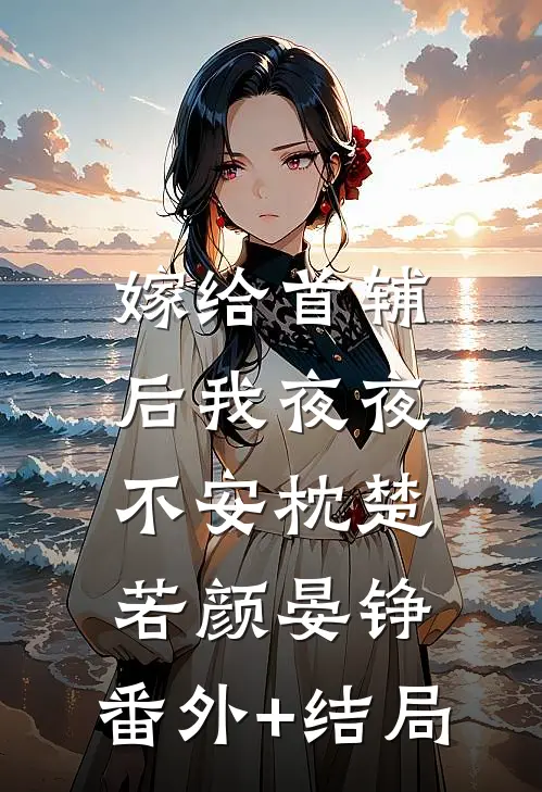 嫁给首辅后我夜夜不安枕楚若颜晏铮:(番外)+(结局)