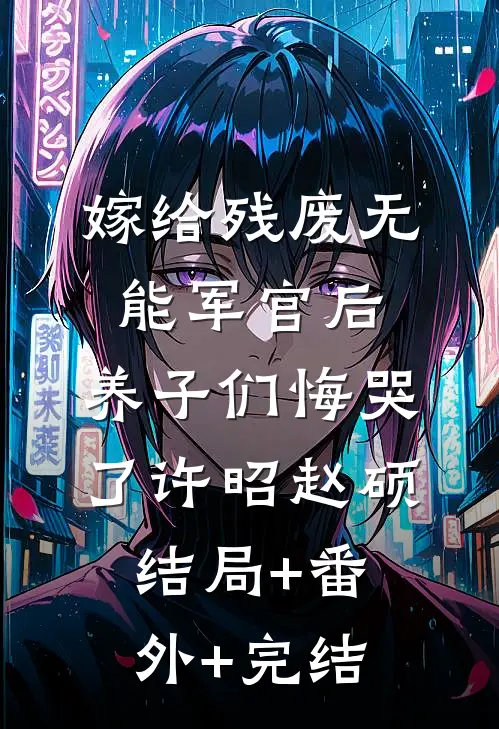嫁给残废无能军官后，养子们悔哭了许昭赵硕:结局+番外+完结
