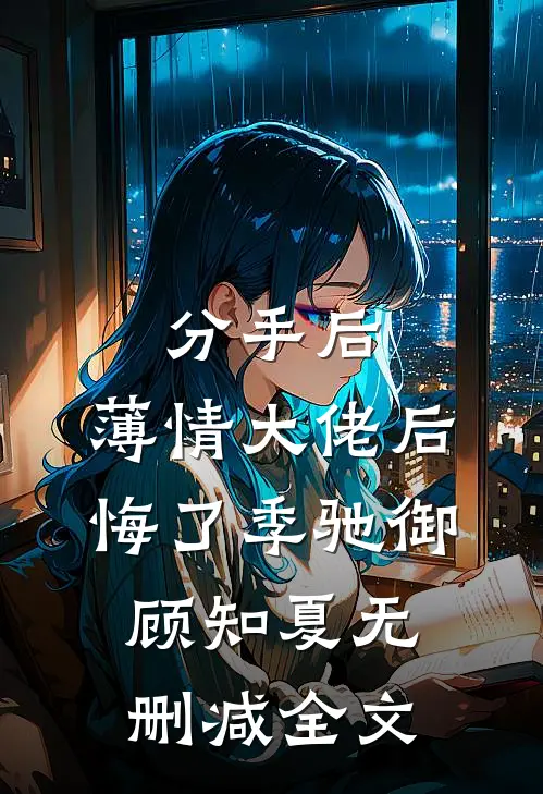 分手后，薄情大佬后悔了季驰御顾知夏无删减全文