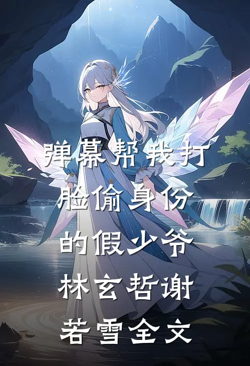 弹幕帮我打脸偷身份的假少爷林玄哲谢若雪全文
