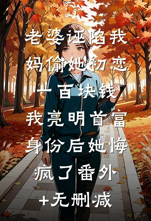 老婆诬陷我妈偷她初恋一百块钱，我亮明首富身份后她悔疯了番外+无删减