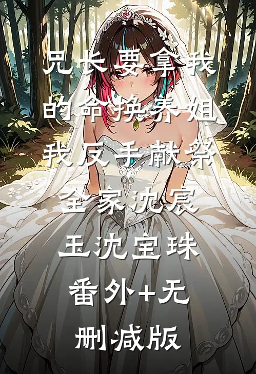 兄长要拿我的命换养姐，我反手献祭全家沈宸玉沈宝珠:番外+无删减版