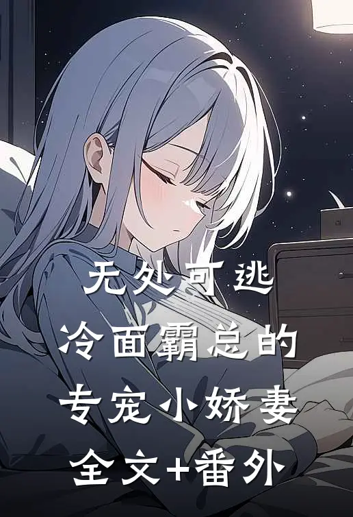 无处可逃：冷面霸总的专宠小娇妻全文+番外