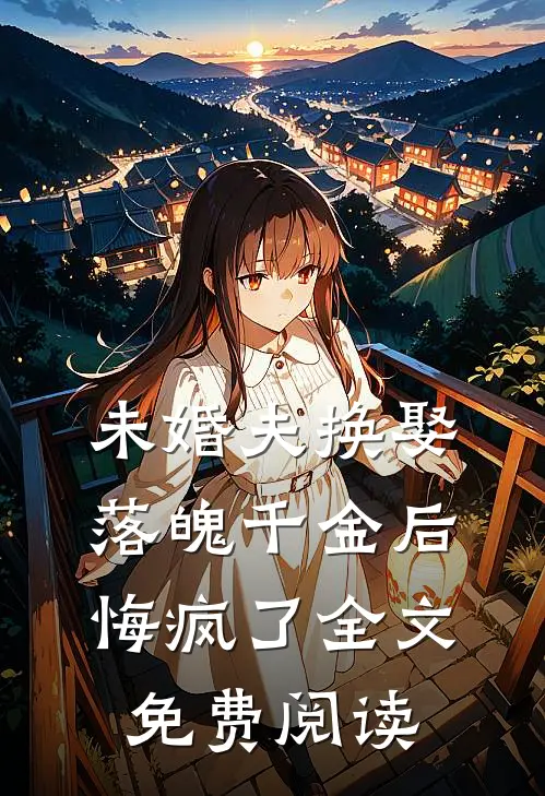 未婚夫换娶落魄千金后，悔疯了全文免费阅读