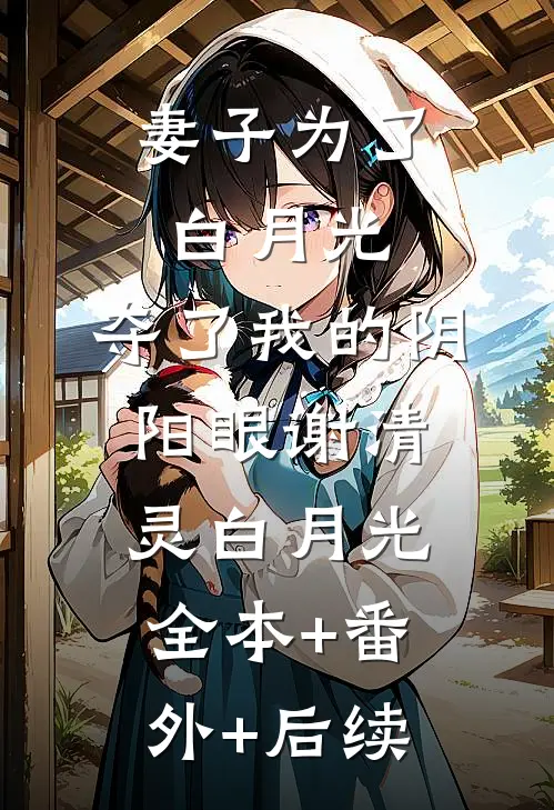 妻子为了白月光，夺了我的阴阳眼谢清灵白月光全本+番外+后续